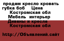 продам кресло кровать губка боб  › Цена ­ 5 000 - Костромская обл. Мебель, интерьер » Диваны и кресла   . Костромская обл.